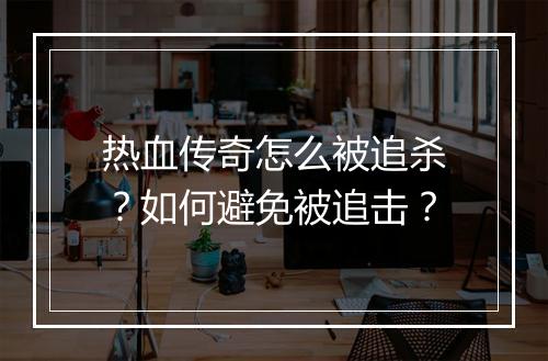 热血传奇怎么被追杀？如何避免被追击？
