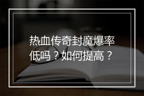 热血传奇封魔爆率低吗？如何提高？