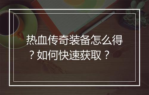 热血传奇装备怎么得？如何快速获取？