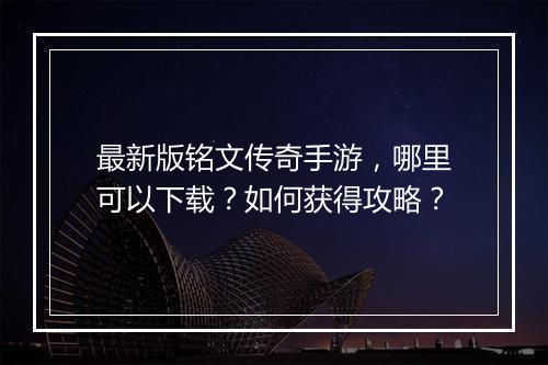 最新版铭文传奇手游，哪里可以下载？如何获得攻略？