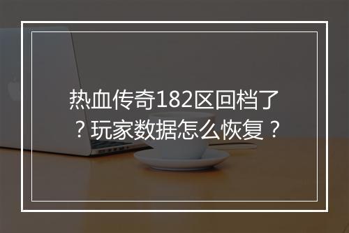 热血传奇182区回档了？玩家数据怎么恢复？