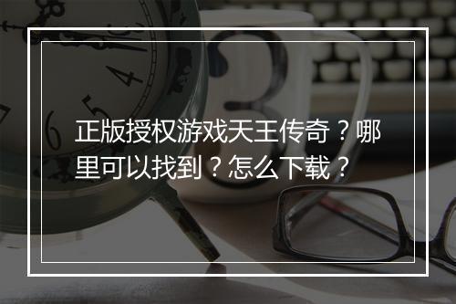 正版授权游戏天王传奇？哪里可以找到？怎么下载？