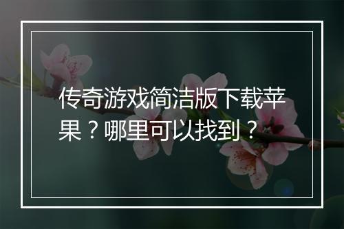 传奇游戏简洁版下载苹果？哪里可以找到？