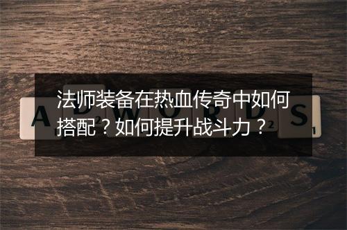 法师装备在热血传奇中如何搭配？如何提升战斗力？