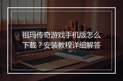 祖玛传奇游戏手机版怎么下载？安装教程详细解答