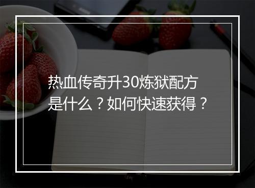 热血传奇升30炼狱配方是什么？如何快速获得？