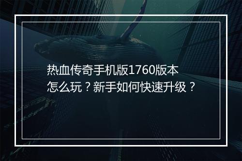 热血传奇手机版1760版本怎么玩？新手如何快速升级？