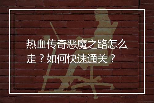 热血传奇恶魔之路怎么走？如何快速通关？