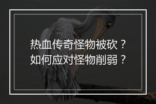 热血传奇怪物被砍？如何应对怪物削弱？
