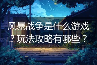 风暴战争是什么游戏？玩法攻略有哪些？