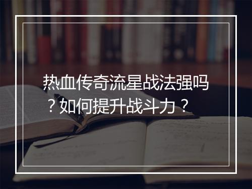 热血传奇流星战法强吗？如何提升战斗力？