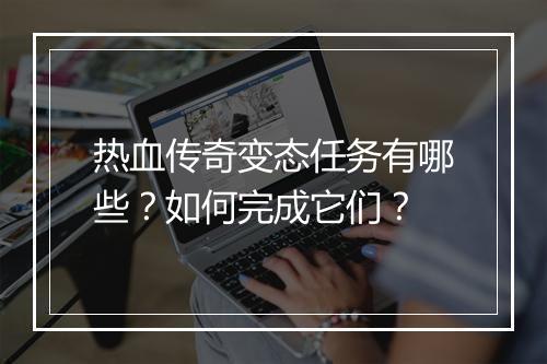 热血传奇变态任务有哪些？如何完成它们？