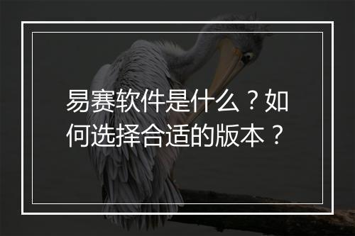 易赛软件是什么？如何选择合适的版本？