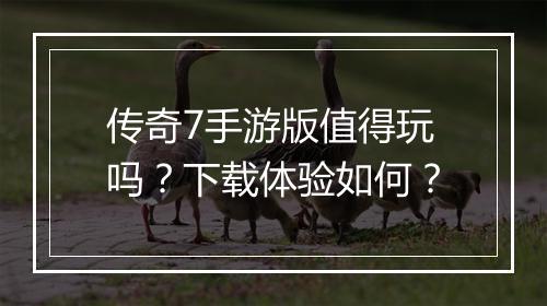 传奇7手游版值得玩吗？下载体验如何？