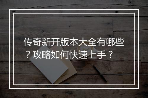 传奇新开版本大全有哪些？攻略如何快速上手？