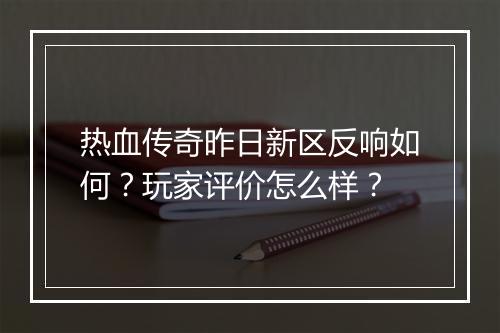 热血传奇昨日新区反响如何？玩家评价怎么样？