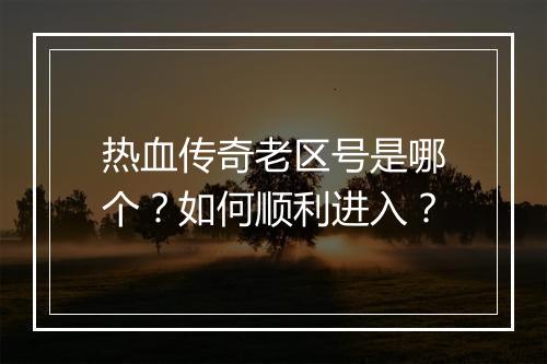热血传奇老区号是哪个？如何顺利进入？