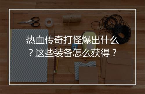 热血传奇打怪爆出什么？这些装备怎么获得？