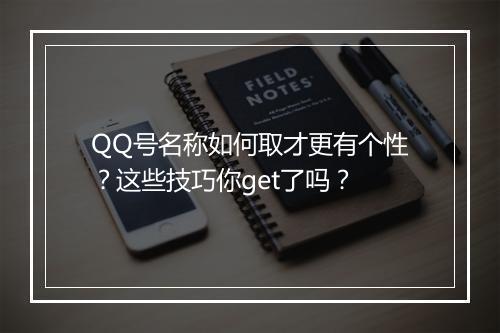 QQ号名称如何取才更有个性？这些技巧你get了吗？