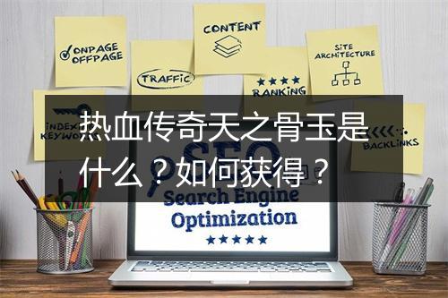 热血传奇天之骨玉是什么？如何获得？