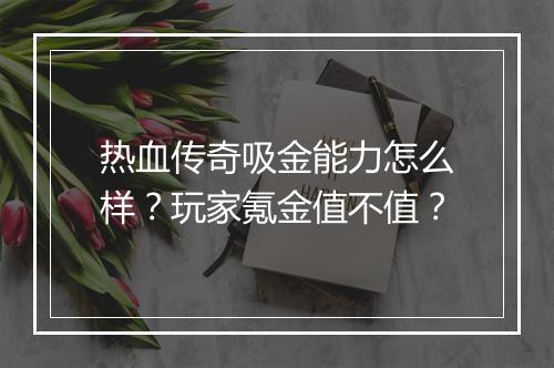 热血传奇吸金能力怎么样？玩家氪金值不值？