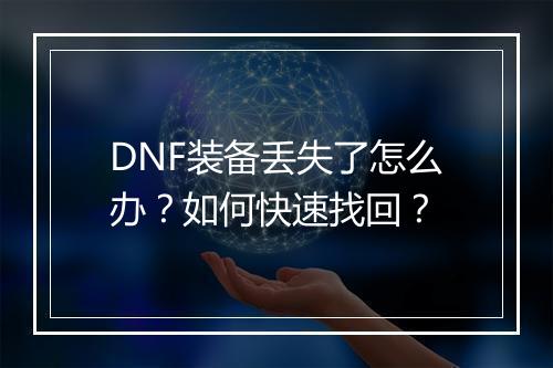 DNF装备丢失了怎么办？如何快速找回？