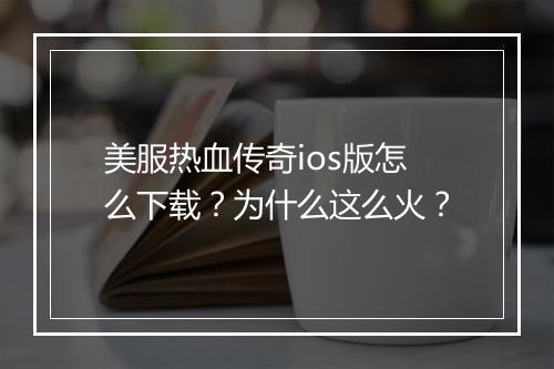 美服热血传奇ios版怎么下载？为什么这么火？