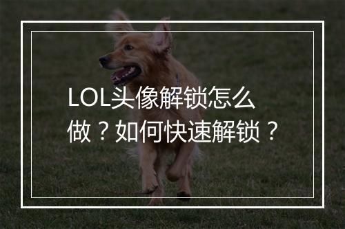 LOL头像解锁怎么做？如何快速解锁？