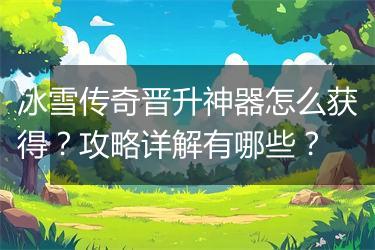 冰雪传奇晋升神器怎么获得？攻略详解有哪些？