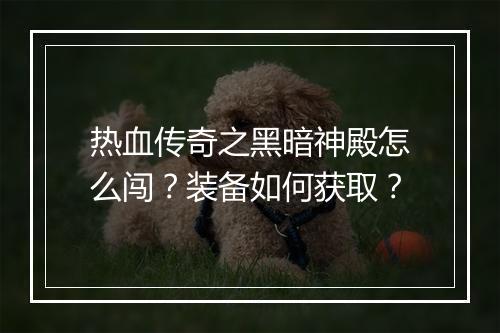 热血传奇之黑暗神殿怎么闯？装备如何获取？