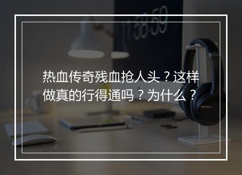 热血传奇残血抢人头？这样做真的行得通吗？为什么？