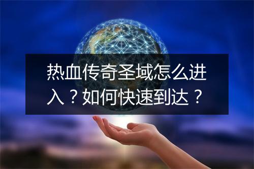 热血传奇圣域怎么进入？如何快速到达？
