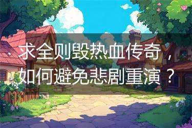 求全则毁热血传奇，如何避免悲剧重演？
