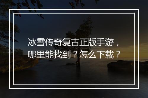 冰雪传奇复古正版手游，哪里能找到？怎么下载？