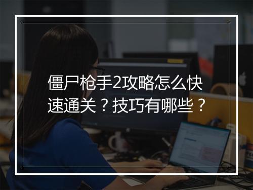 僵尸枪手2攻略怎么快速通关？技巧有哪些？
