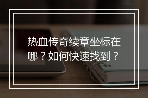 热血传奇续章坐标在哪？如何快速找到？