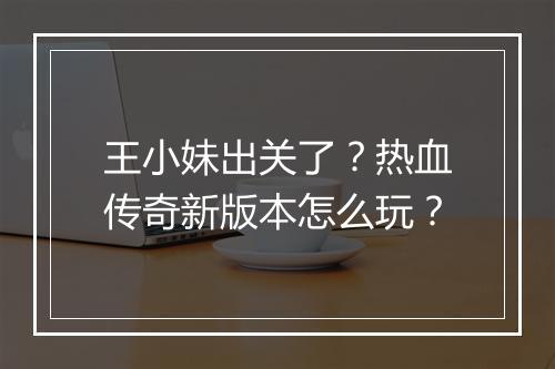 王小妹出关了？热血传奇新版本怎么玩？