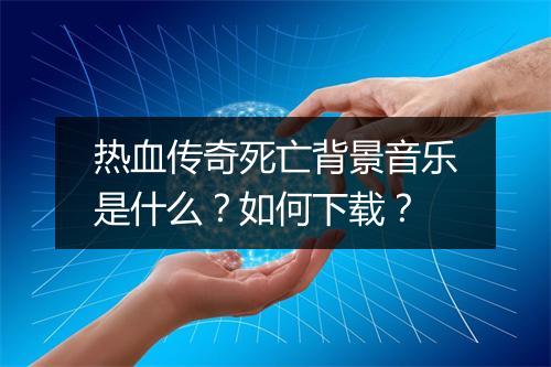 热血传奇死亡背景音乐是什么？如何下载？