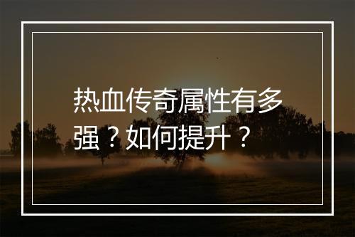 热血传奇属性有多强？如何提升？