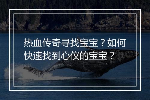 热血传奇寻找宝宝？如何快速找到心仪的宝宝？