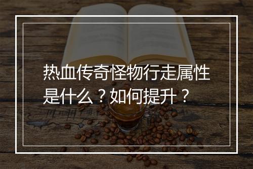 热血传奇怪物行走属性是什么？如何提升？
