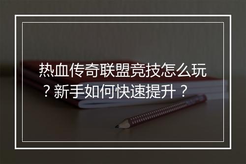 热血传奇联盟竞技怎么玩？新手如何快速提升？