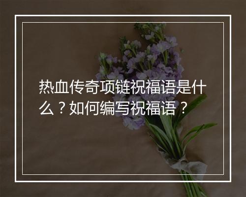 热血传奇项链祝福语是什么？如何编写祝福语？