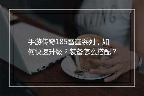 手游传奇185雷霆系列，如何快速升级？装备怎么搭配？