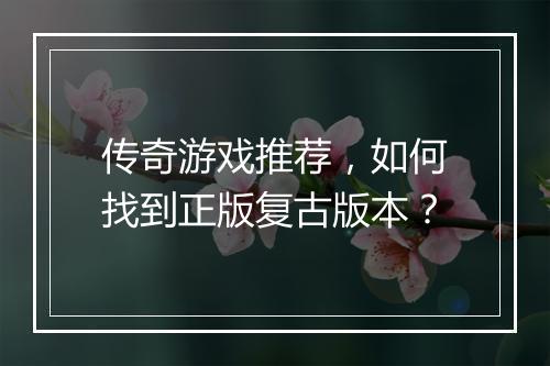传奇游戏推荐，如何找到正版复古版本？