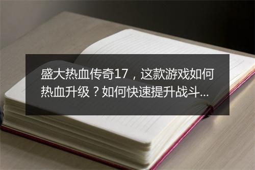 盛大热血传奇17，这款游戏如何热血升级？如何快速提升战斗力？