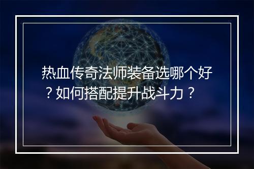 热血传奇法师装备选哪个好？如何搭配提升战斗力？