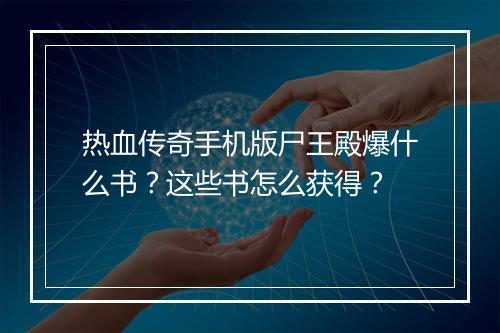 热血传奇手机版尸王殿爆什么书？这些书怎么获得？