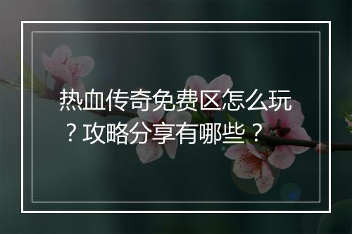 热血传奇免费区怎么玩？攻略分享有哪些？