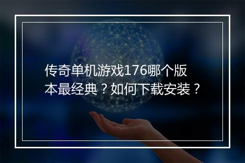传奇单机游戏176哪个版本最经典？如何下载安装？